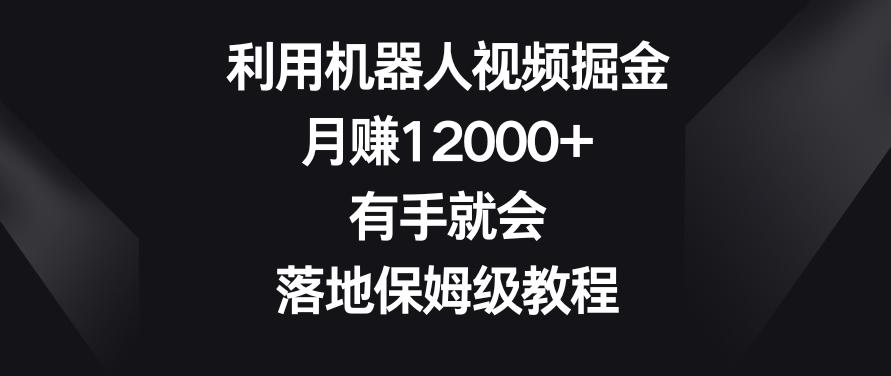 利用机器人视频掘金，月赚12000+，有手就会，落地保姆级教程【揭秘】-康仁安网创