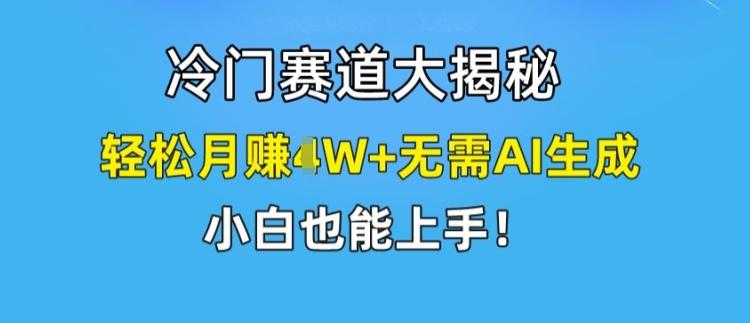 冷门赛道大揭秘,轻松月赚1W+无需AI生成,小白也能上手【揭秘】-康仁安网创