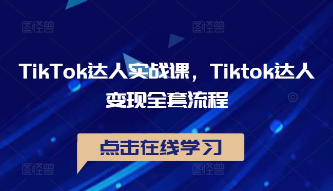 TikTok达人实战课,Tiktok达人变现全套流程-康仁安网创