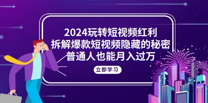 2024玩转短视频红利,拆解爆款短视频隐藏的秘密,普通人也能月入过万-康仁安网创