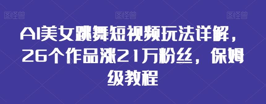 AI美女跳舞短视频玩法详解，26个作品涨21万粉丝，保姆级教程【揭秘】-康仁安网创