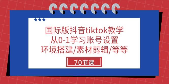国际版抖音tiktok教学:从0-1学习账号设置/环境搭建/素材剪辑/等等/70节-康仁安网创