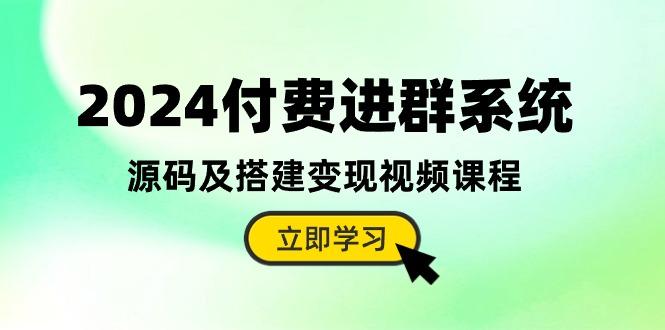 2024付费进群系统,源码及搭建变现视频课程(教程+源码-康仁安网创