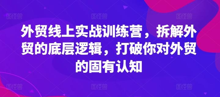 外贸线上实战训练营,拆解外贸的底层逻辑,打破你对外贸的固有认知-康仁安网创