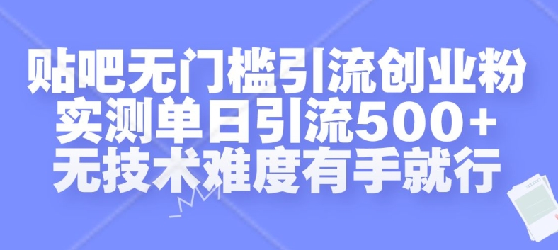 贴吧无门槛引流创业粉，实测单日引流500+，无技术难度有手就行【揭秘】-康仁安网创