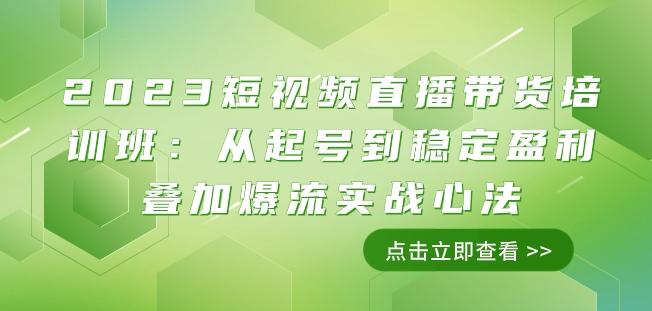 2023短视频直播带货培训班:从起号到稳定盈利叠加爆流实战心法(11节课)-康仁安网创