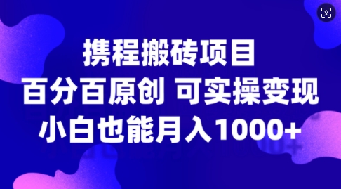 携程搬砖项目，百分百原创，可实操变现，新手小白月入1k+【揭秘】-康仁安网创