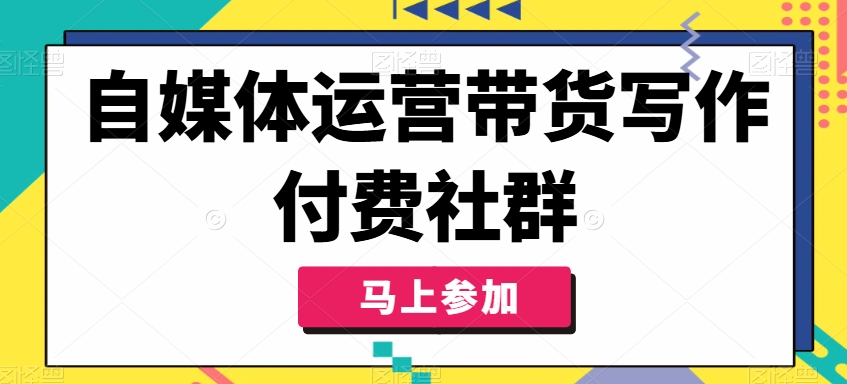 自媒体运营带货写作付费社群,带货是自媒体人必须掌握的能力-康仁安网创