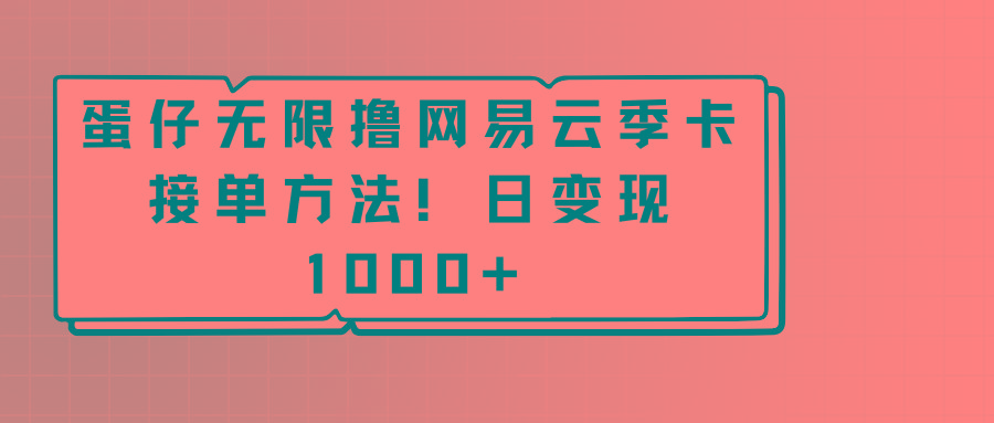 蛋仔无限撸网易云季卡接单方法！日变现1000+-康仁安网创