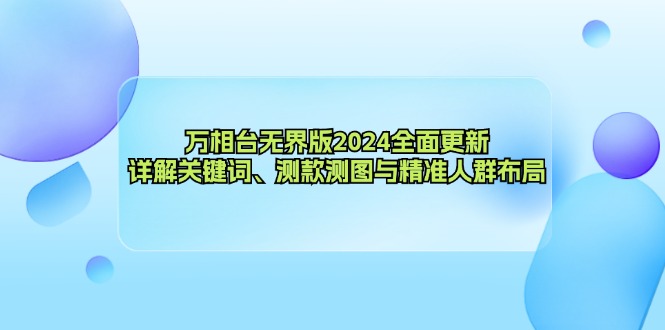 万相台无界版2024全面更新，详解关键词、测款测图与精准人群布局-康仁安网创