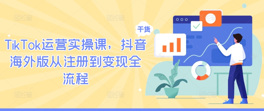 TikTok运营实操课,抖音海外版从注册到变现全流程-康仁安网创