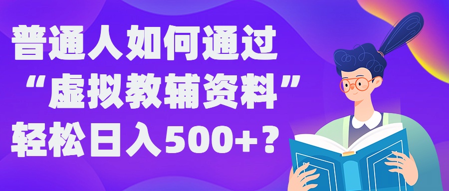 普通人如何通过“虚拟教辅”资料轻松日入500+?揭秘稳定玩法-康仁安网创