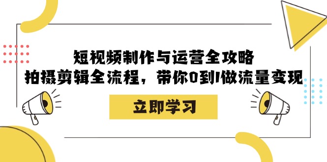 短视频制作与运营全攻略：拍摄剪辑全流程，带你0到1做流量变现-康仁安网创