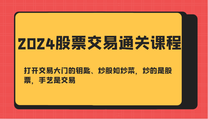 2024股票交易通关课-打开交易大门的钥匙、炒股如炒菜，炒的是股票，手艺是交易-康仁安网创