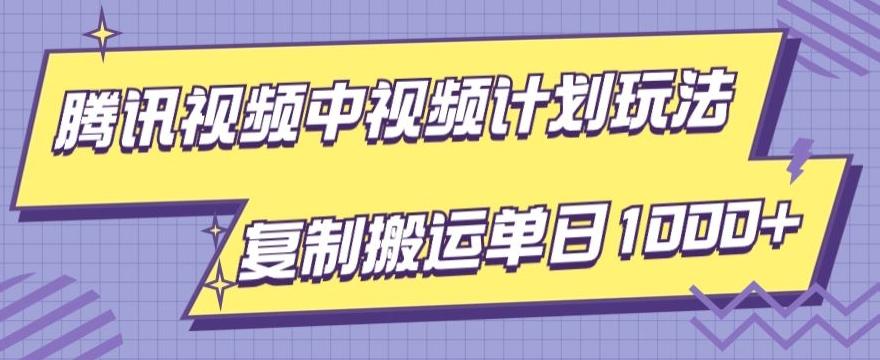 腾讯视频中视频计划项目玩法，简单搬运复制可刷爆流量，轻松单日收益1000+-康仁安网创