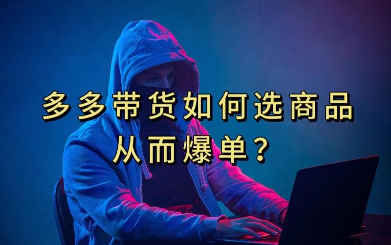 多多视频带货选什么商品链接才能爆单，10分钟教会你，爆单不是浮云【揭秘】-康仁安网创