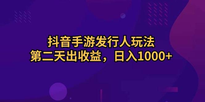 抖音手游发行人玩法,第二天出收益,日入1000+-康仁安网创