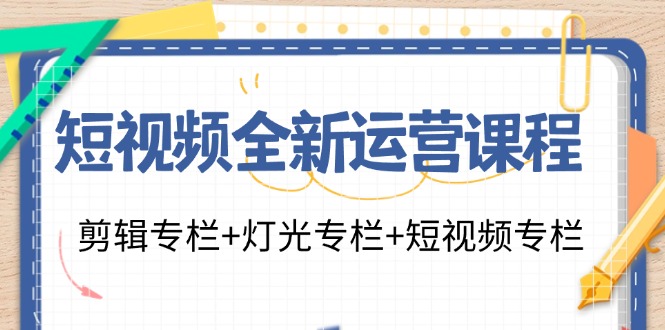 短视频全新运营课程:剪辑专栏+灯光专栏+短视频专栏(23节课)-康仁安网创