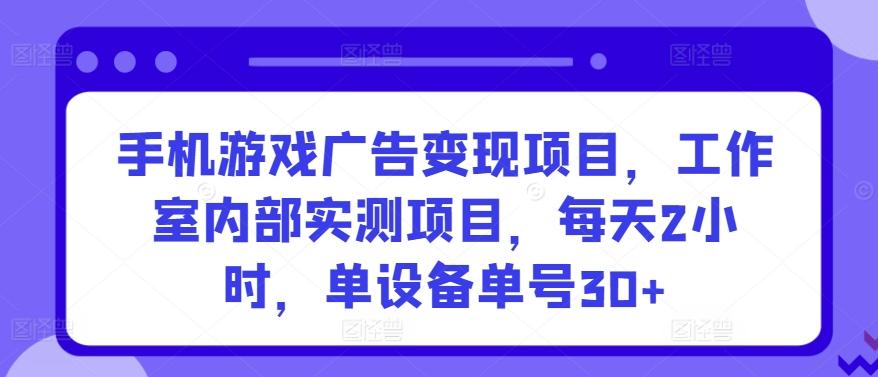 手机游戏广告变现项目,工作室内部实测项目,每天2小时,单设备单号30+【揭秘】-康仁安网创