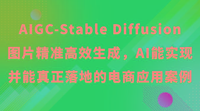 AIGC-Stable Diffusion图片精准高效生成，AI能实现并能真正落地的电商应用案例-康仁安网创