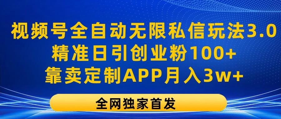 视频号全自动无限私信玩法3.0,精准日引创业粉100+,靠卖定制APP月入3w+-康仁安网创