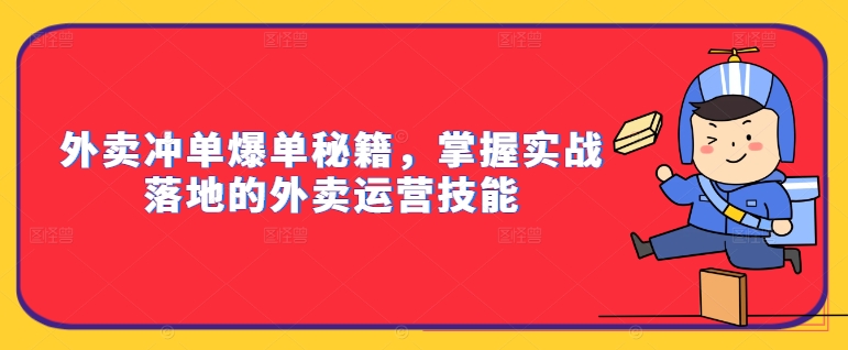 外卖冲单爆单秘籍，掌握实战落地的外卖运营技能-康仁安网创