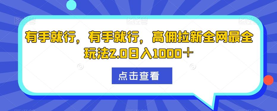 有手就行，有手就行，高佣拉新全网最全玩法2.0日入1000＋-康仁安网创