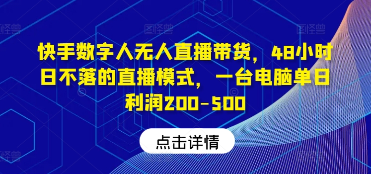 快手数字人无人直播带货，48小时日不落的直播模式，一台电脑单日利润200-500-康仁安网创