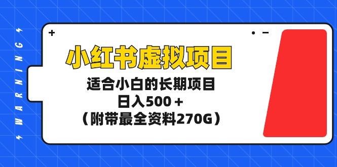 (9338期)小红书虚拟项目，适合小白的长期项目，日入500＋(附带最全资料270G)-康仁安网创