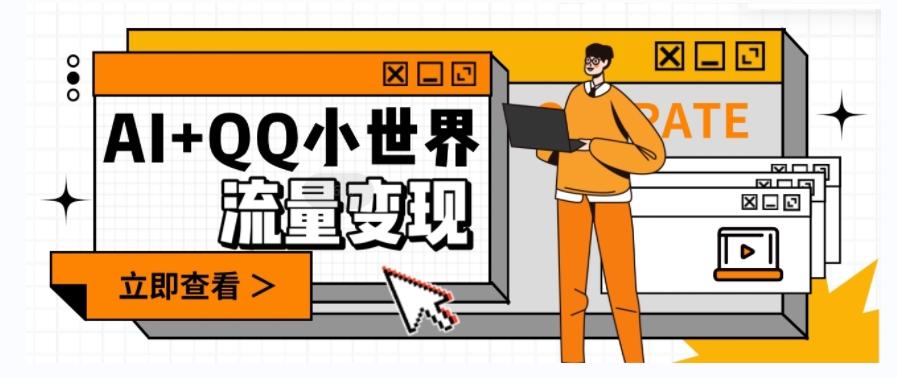 AI+QQ小世界流量变现项目，视频非常容易爆，教程简单无脑，收益非常可观-康仁安网创