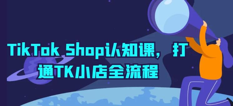 TikTok Shop认知课,打通TK小店全流程-康仁安网创