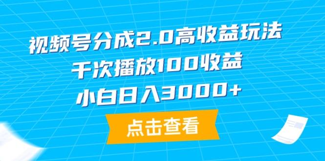 (9716期)视频号分成2.0高收益玩法，千次播放100收益，小白日入3000+-康仁安网创