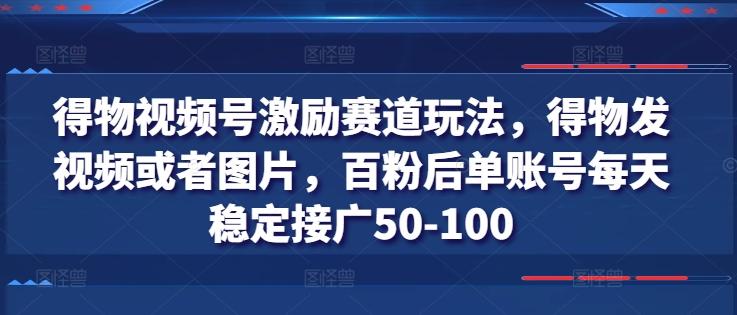 得物视频号激励赛道玩法，得物发视频或者图片，百粉后单账号每天稳定接广50-100-康仁安网创