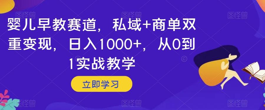 婴儿早教赛道，私域+商单双重变现，日入1000+，从0到1实战教学【揭秘】-康仁安网创