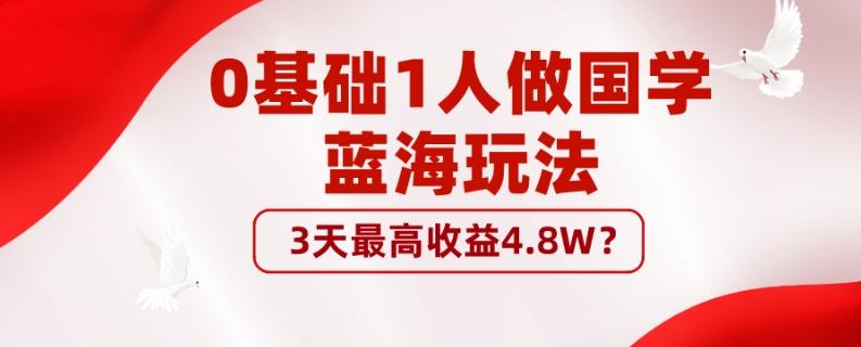 0基础1人做国学蓝海玩法,3天最高收益4.8W?-康仁安网创