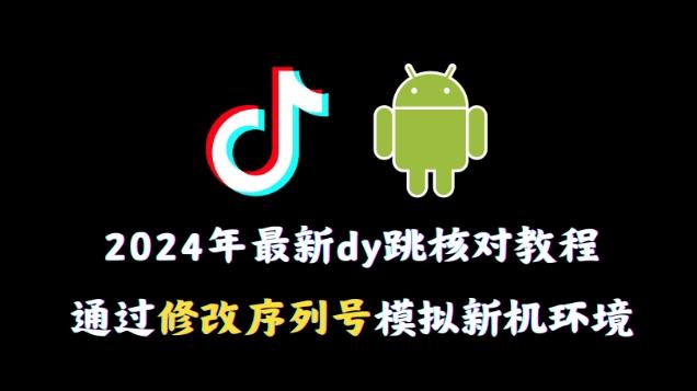 2024年最新抖音跳核对教程，通过修改序列号模拟新机环境【揭秘】-康仁安网创