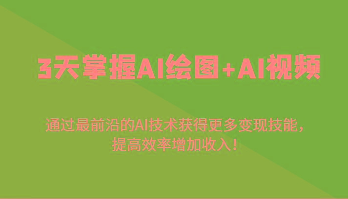3天掌握AI绘图+AI视频，通过最前沿的AI技术获得更多变现技能，提高效率增加收入！-康仁安网创
