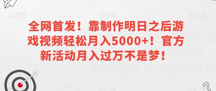 全网首发!靠制作明日之后游戏视频轻松月入5000+!官方新活动月入过万不是梦!【揭秘】-康仁安网创