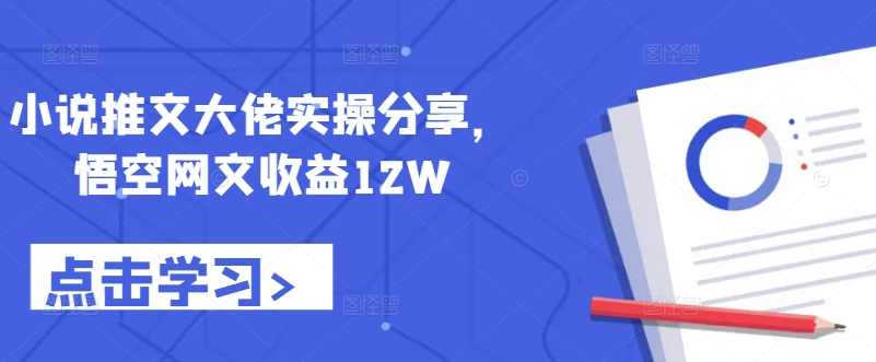 小说推文大佬实操分享,悟空网文收益12W-康仁安网创