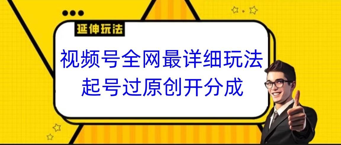 视频号全网最详细玩法,起号过原创开分成,小白跟着视频一步一步去操作-康仁安网创