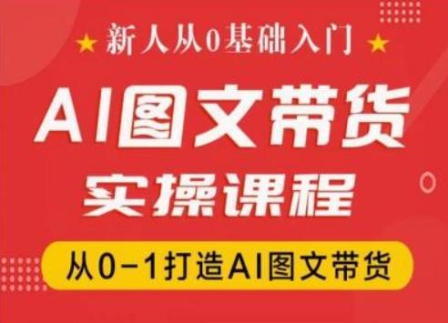 新人从0基础入门，抖音AI图文带货实操课程，从0-1打造AI图文带货-康仁安网创