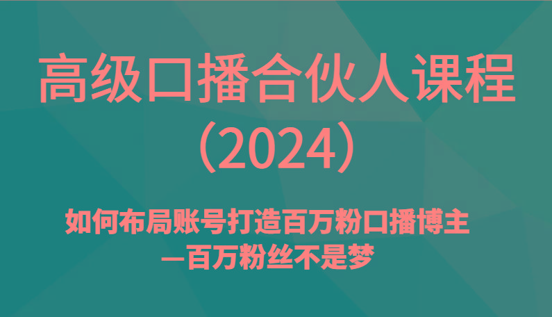 高级口播合伙人课程(2024)如何布局账号打造百万粉口播博主—百万粉丝不是梦-康仁安网创