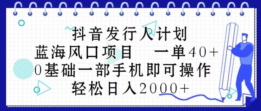 抖音发行人计划，蓝海风口项目 一单40，0基础一部手机即可操作 日入2000＋-康仁安网创