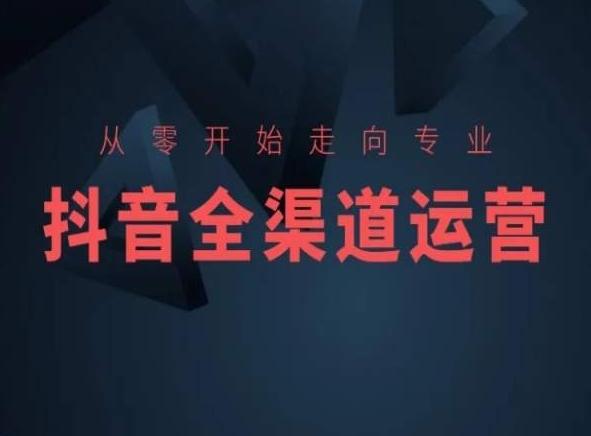 从零开始走向专业，抖音全渠道运营，抖音电商培训-康仁安网创