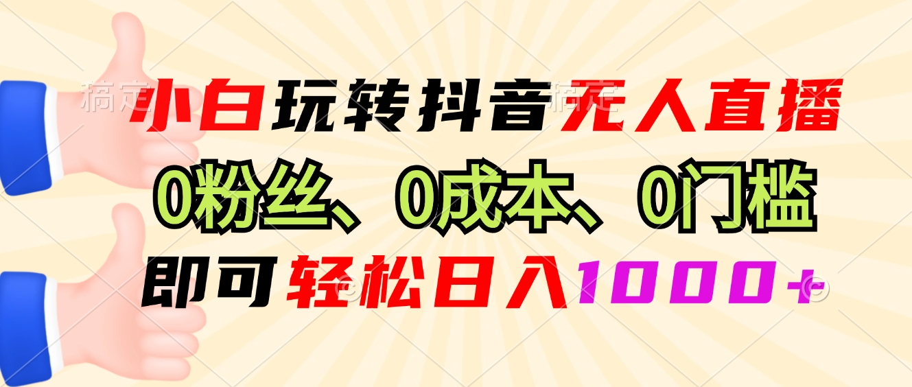 小白玩转抖音无人直播,0粉丝、0成本、0门槛,轻松日入1000+-康仁安网创