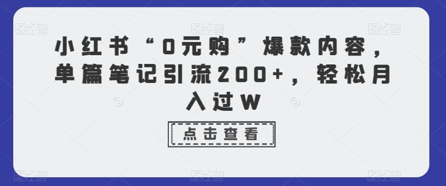 小红书“0元购”爆款内容，单篇笔记引流200+，轻松月入过W-康仁安网创