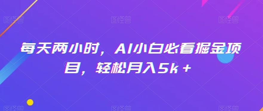 每天两小时，AI小白必看掘金项目，轻松月入5k＋-康仁安网创