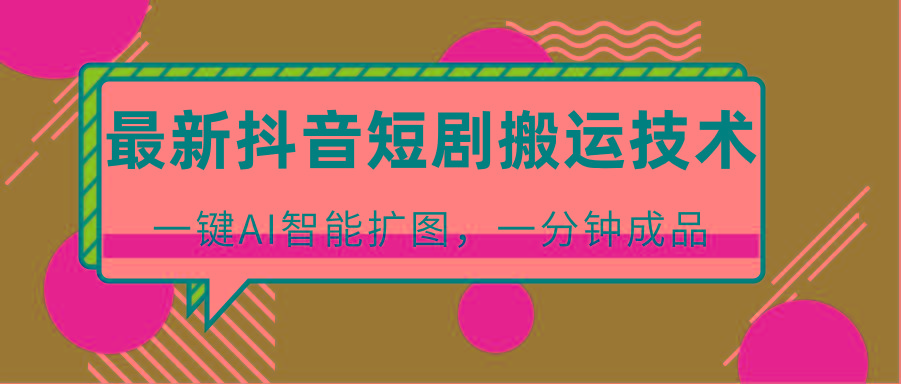 最新抖音短剧搬运技术,一键AI智能扩图,百分百过原创,秒过豆荚!-康仁安网创