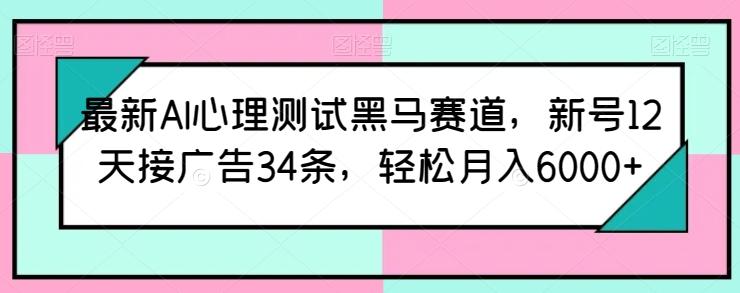 最新AI心理测试黑马赛道，新号12天接广告34条，轻松月入6000+【揭秘】-康仁安网创