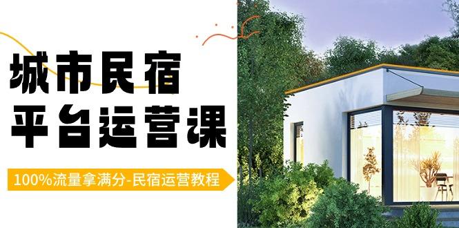 城市民宿平台运营课，100%流量拿满分-民宿运营教程-康仁安网创